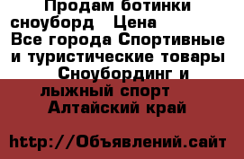 Продам ботинки сноуборд › Цена ­ 10 000 - Все города Спортивные и туристические товары » Сноубординг и лыжный спорт   . Алтайский край